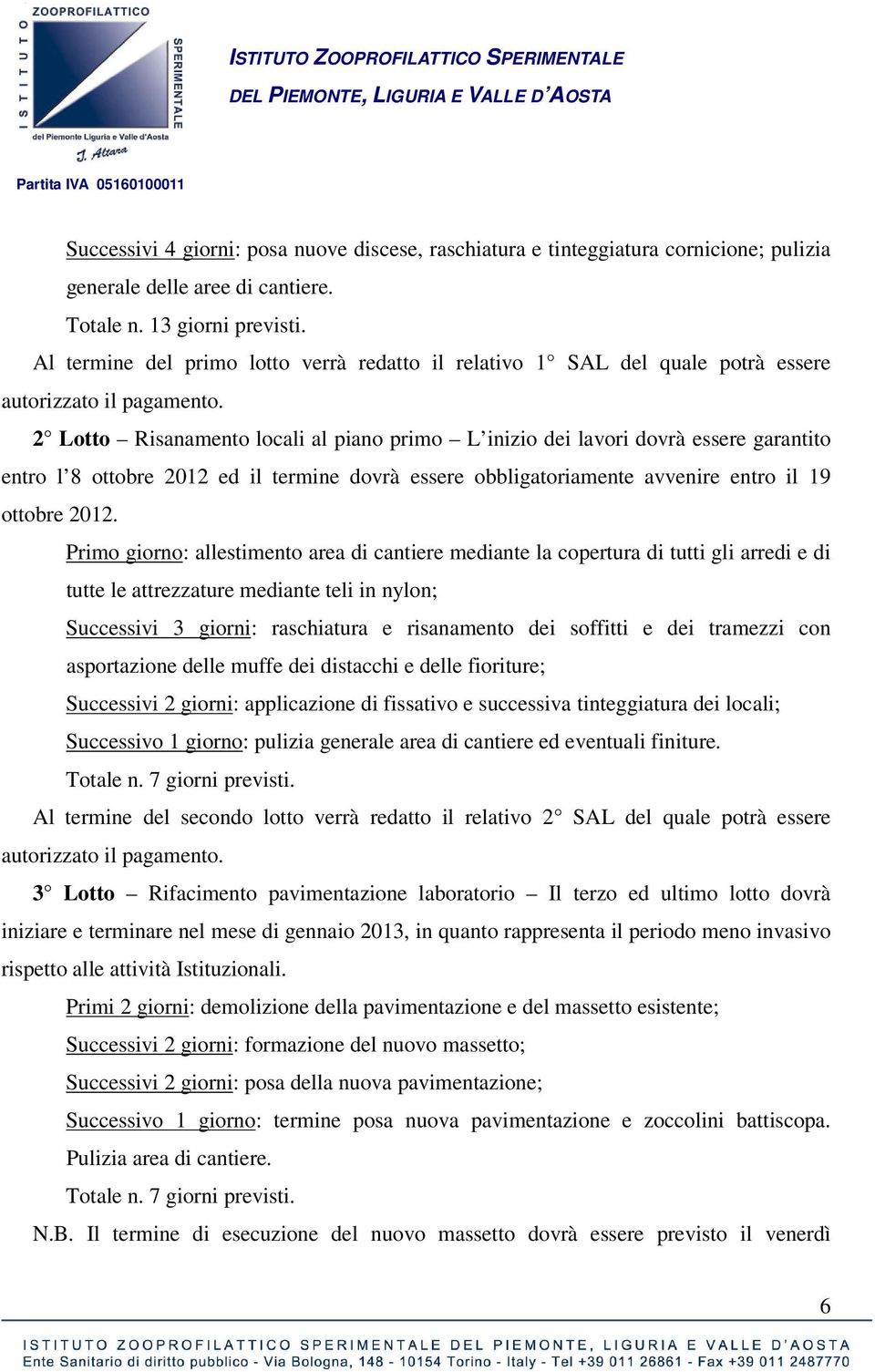 2 Lotto Risanamento locali al piano primo L inizio dei lavori dovrà essere garantito entro l 8 ottobre 2012 ed il termine dovrà essere obbligatoriamente avvenire entro il 19 ottobre 2012.