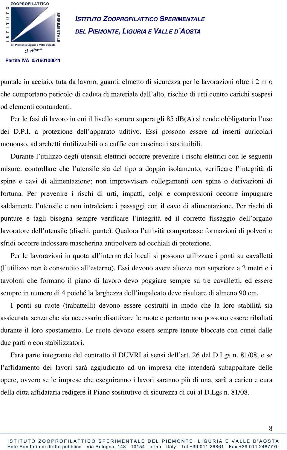 Essi possono essere ad inserti auricolari monouso, ad archetti riutilizzabili o a cuffie con cuscinetti sostituibili.