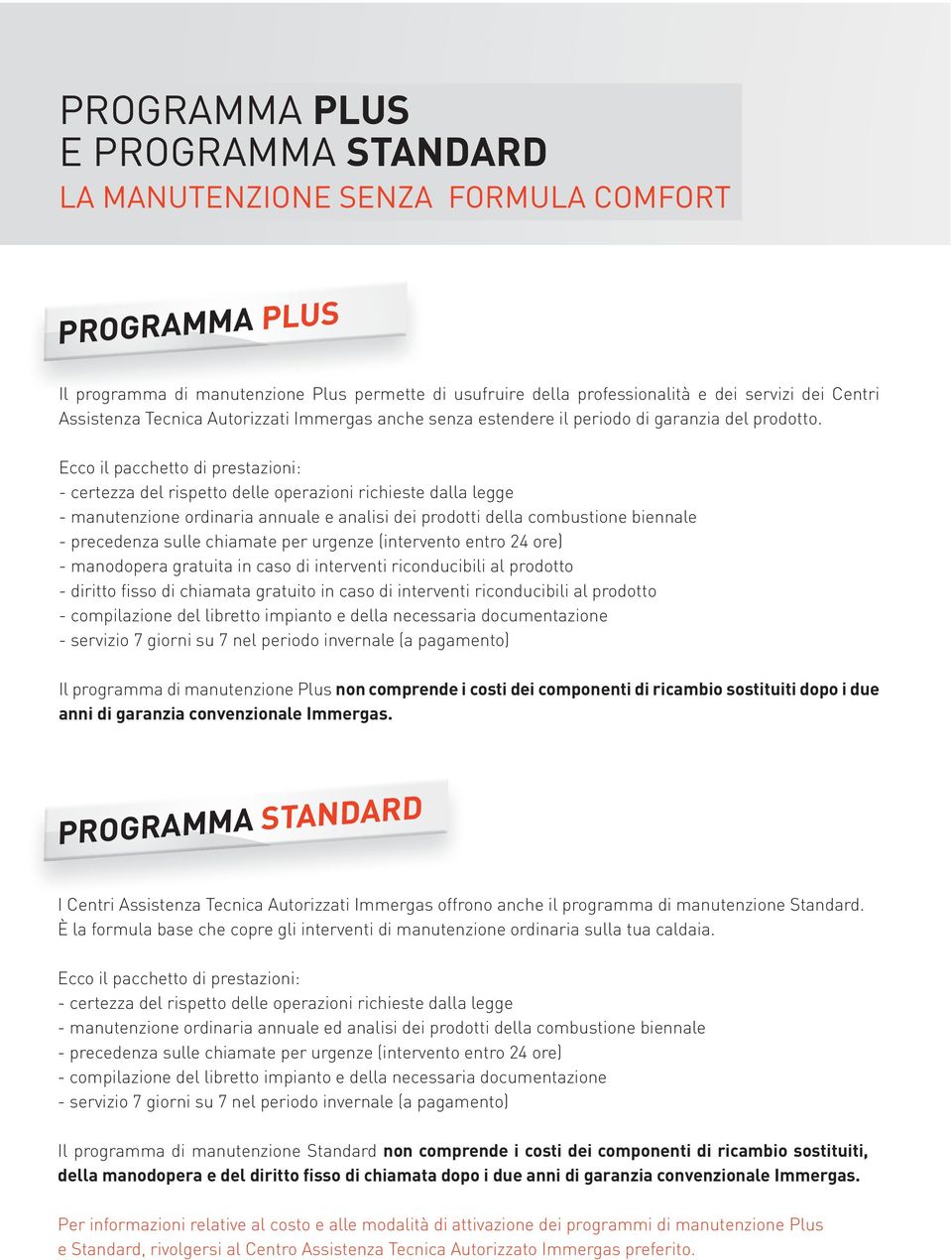 Ecco il pacchetto di prestazioni: - certezza del rispetto delle operazioni richieste dalla legge - manutenzione ordinaria annuale e analisi dei prodotti della combustione biennale - precedenza sulle