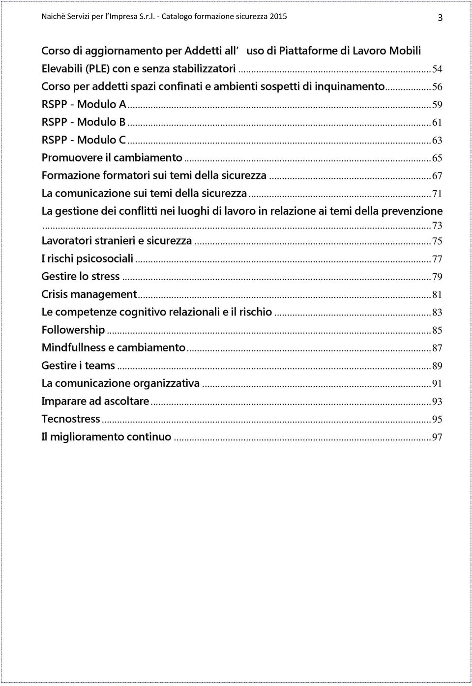 .. 65 Formazione formatori sui temi della sicurezza... 67 La comunicazione sui temi della sicurezza... 71 La gestione dei conflitti nei luoghi di lavoro in relazione ai temi della prevenzione.