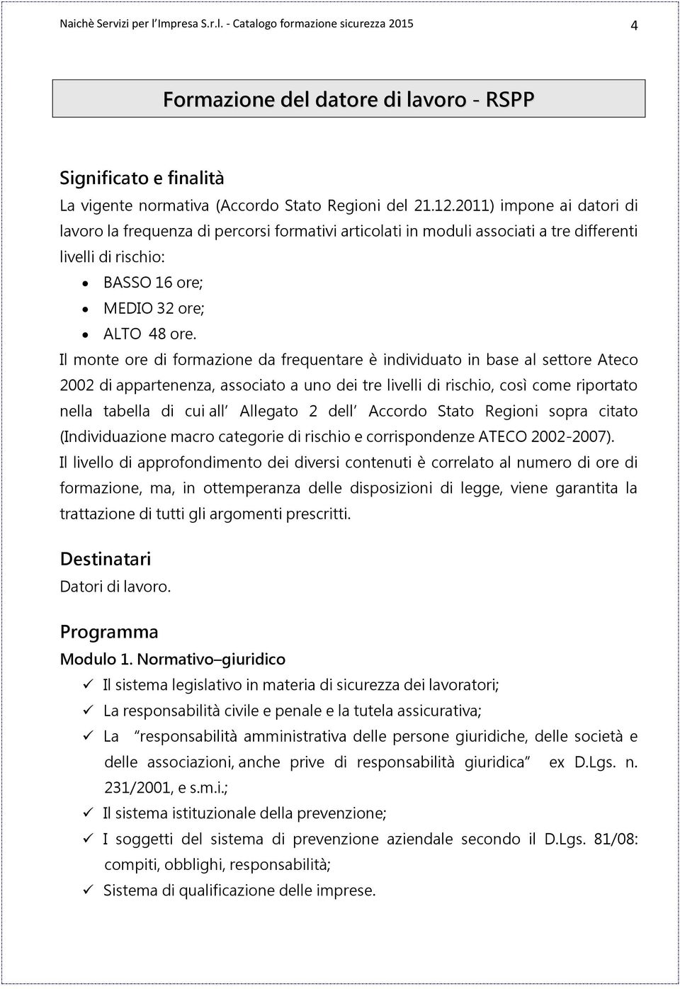 Il monte ore di formazione da frequentare è individuato in base al settore Ateco 2002 di appartenenza, associato a uno dei tre livelli di rischio, così come riportato nella tabella di cui all