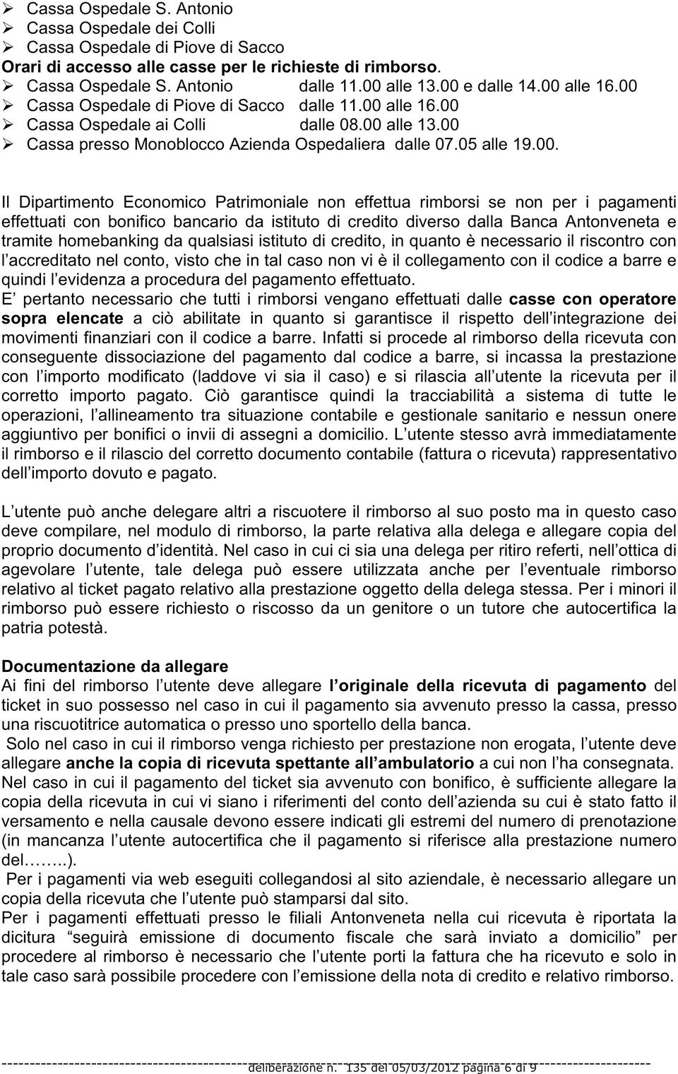 Il Dipartimento Economico Patrimoniale non effettua rimborsi se non per i pagamenti effettuati con bonifico bancario da istituto di credito diverso dalla Banca Antonveneta e tramite homebanking da