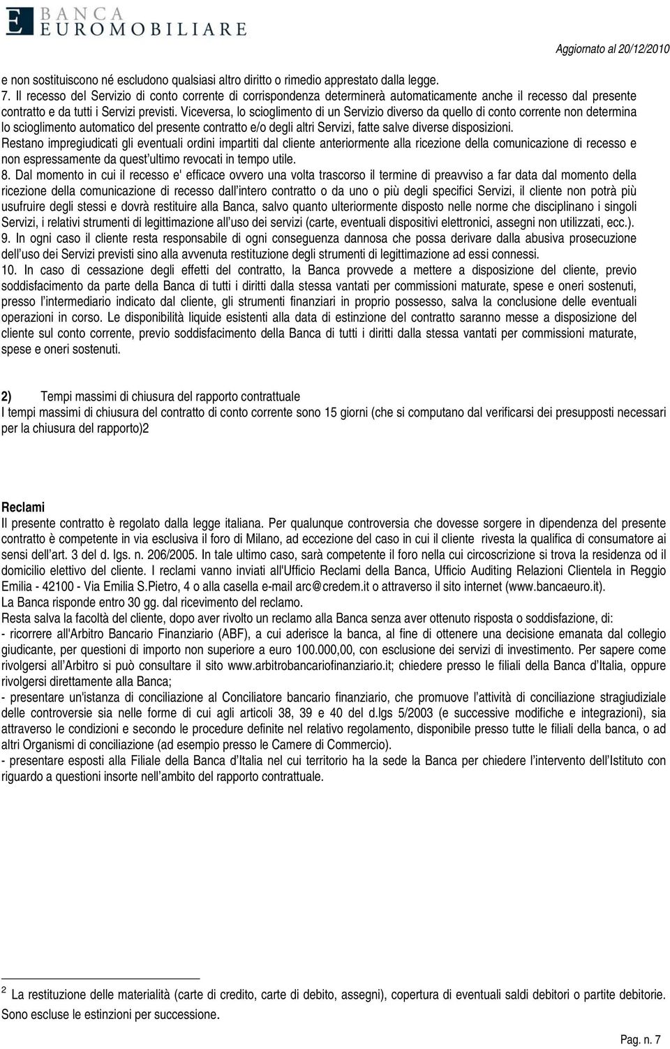 Viceversa, lo scioglimento di un Servizio diverso da quello di conto corrente non determina lo scioglimento automatico del presente contratto e/o degli altri Servizi, fatte salve diverse disposizioni.