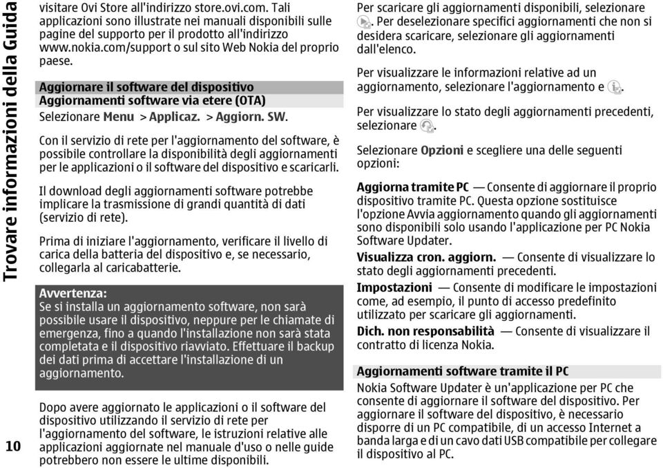 Aggiornare il software del dispositivo Aggiornamenti software via etere (OTA) Selezionare Menu > Applicaz. > Aggiorn. SW.