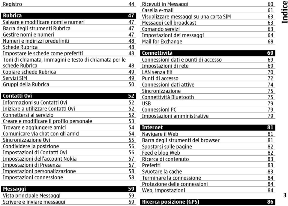 Iniziare a utilizzare Contatti Ovi 52 Connettersi al servizio 52 Creare e modificare il profilo personale 53 Trovare e aggiungere amici 54 Comunicare via chat con gli amici 54 Sincronizzazione Ovi 55