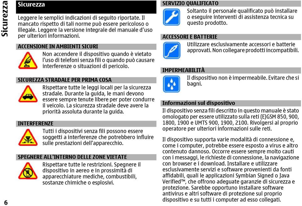 ACCENSIONE IN AMBIENTI SICURI Non accendere il dispositivo quando è vietato l'uso di telefoni senza fili o quando può causare interferenze o situazioni di pericolo.