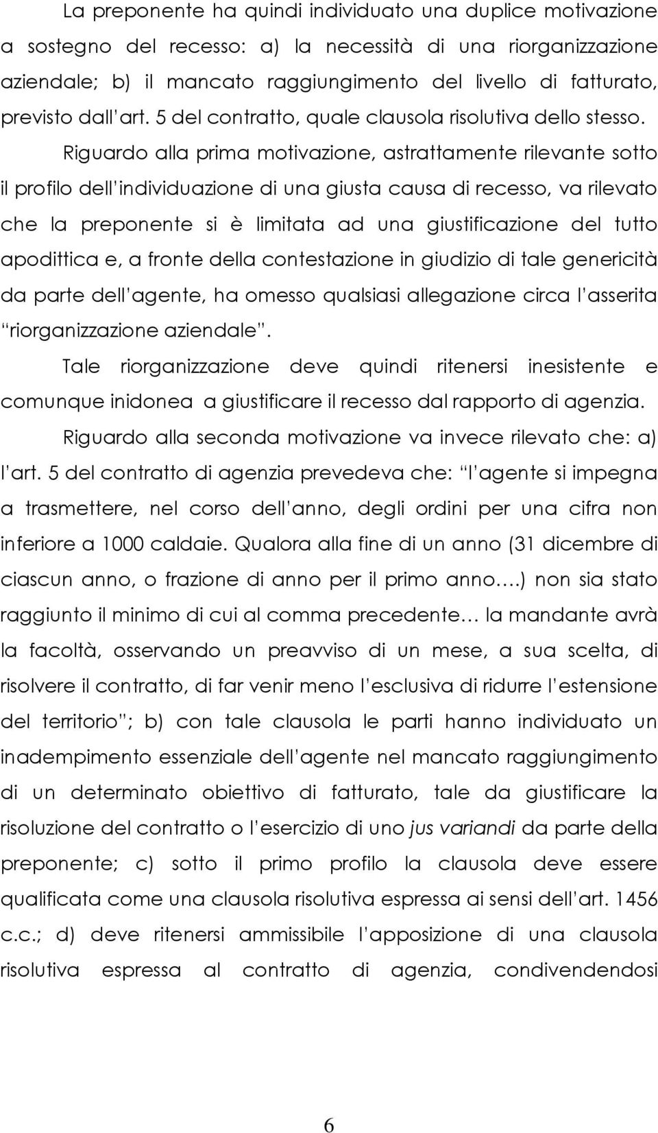 Riguardo alla prima motivazione, astrattamente rilevante sotto il profilo dell individuazione di una giusta causa di recesso, va rilevato che la preponente si è limitata ad una giustificazione del