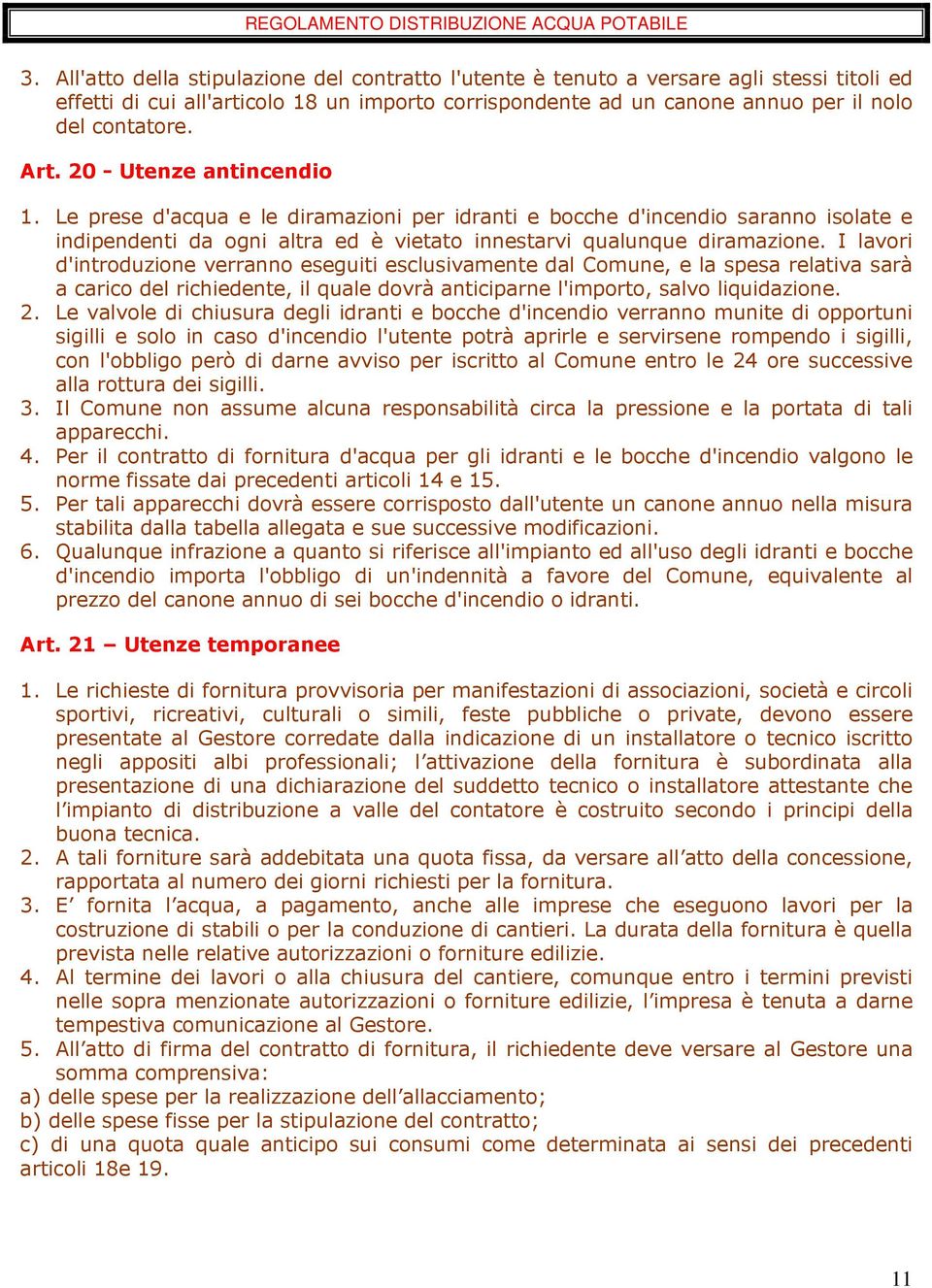 I lavori d'introduzione verranno eseguiti esclusivamente dal Comune, e la spesa relativa sarà a carico del richiedente, il quale dovrà anticiparne l'importo, salvo liquidazione. 2.