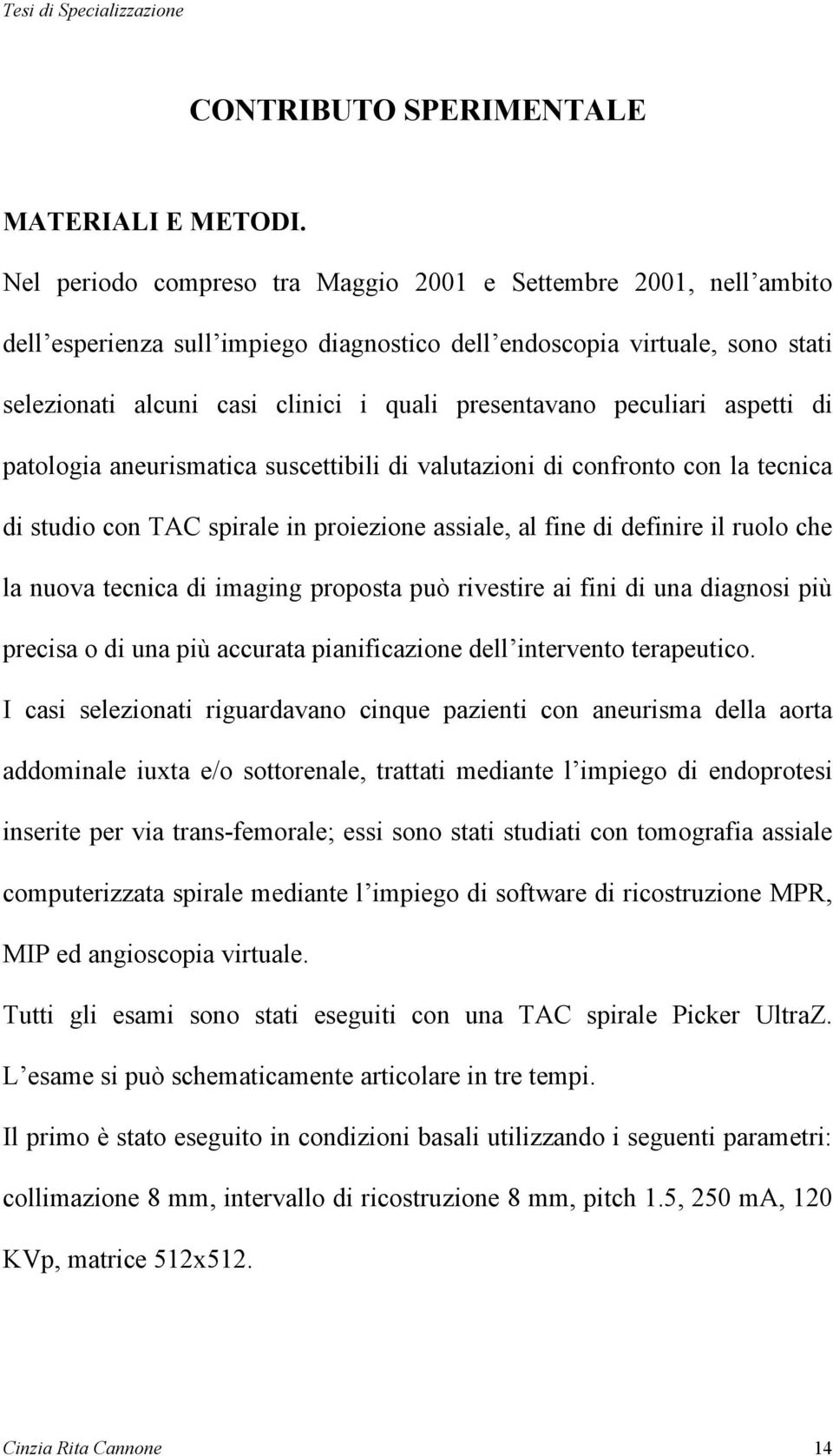 peculiari aspetti di patologia aneurismatica suscettibili di valutazioni di confronto con la tecnica di studio con TAC spirale in proiezione assiale, al fine di definire il ruolo che la nuova tecnica