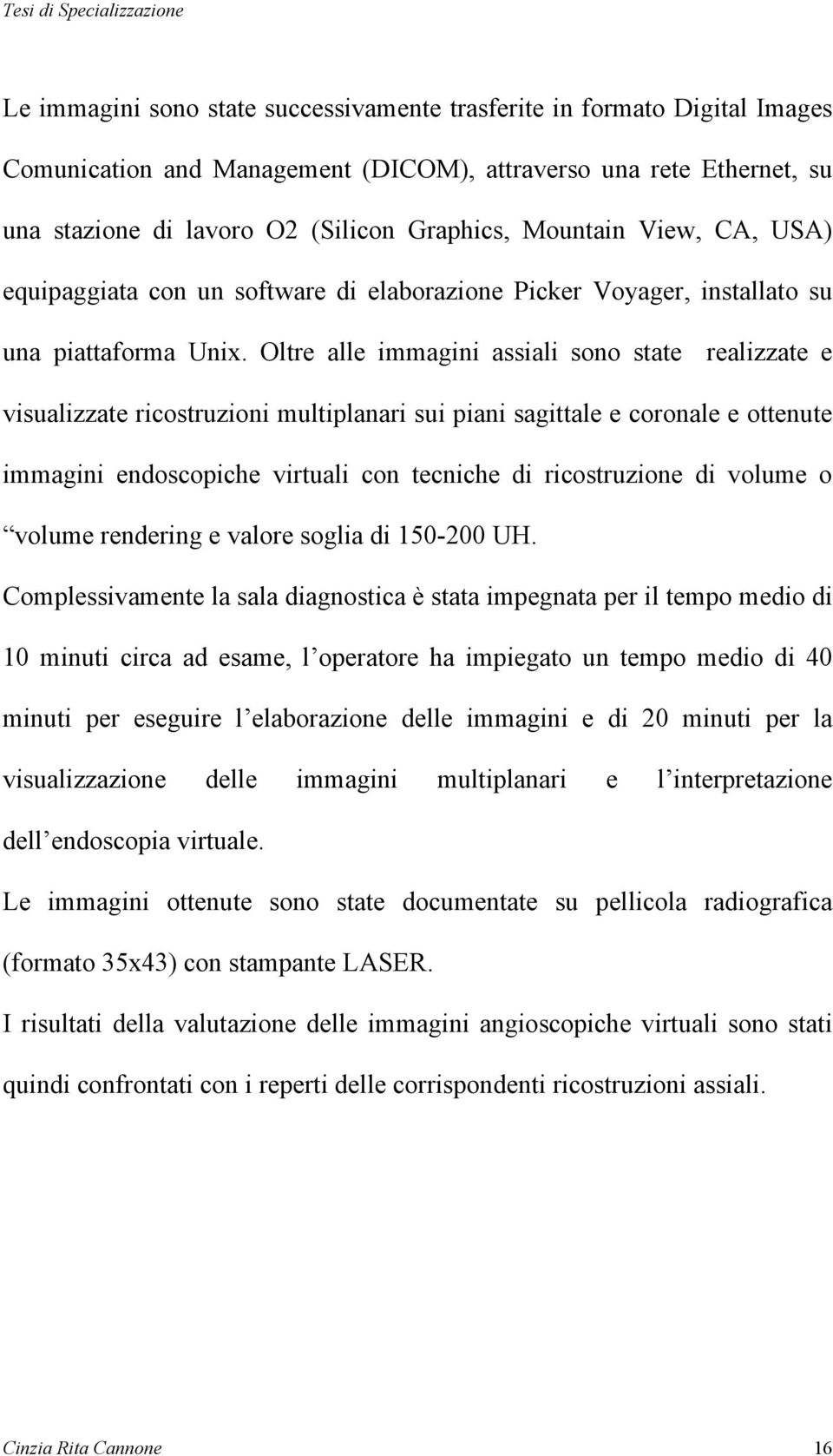 Oltre alle immagini assiali sono state realizzate e visualizzate ricostruzioni multiplanari sui piani sagittale e coronale e ottenute immagini endoscopiche virtuali con tecniche di ricostruzione di