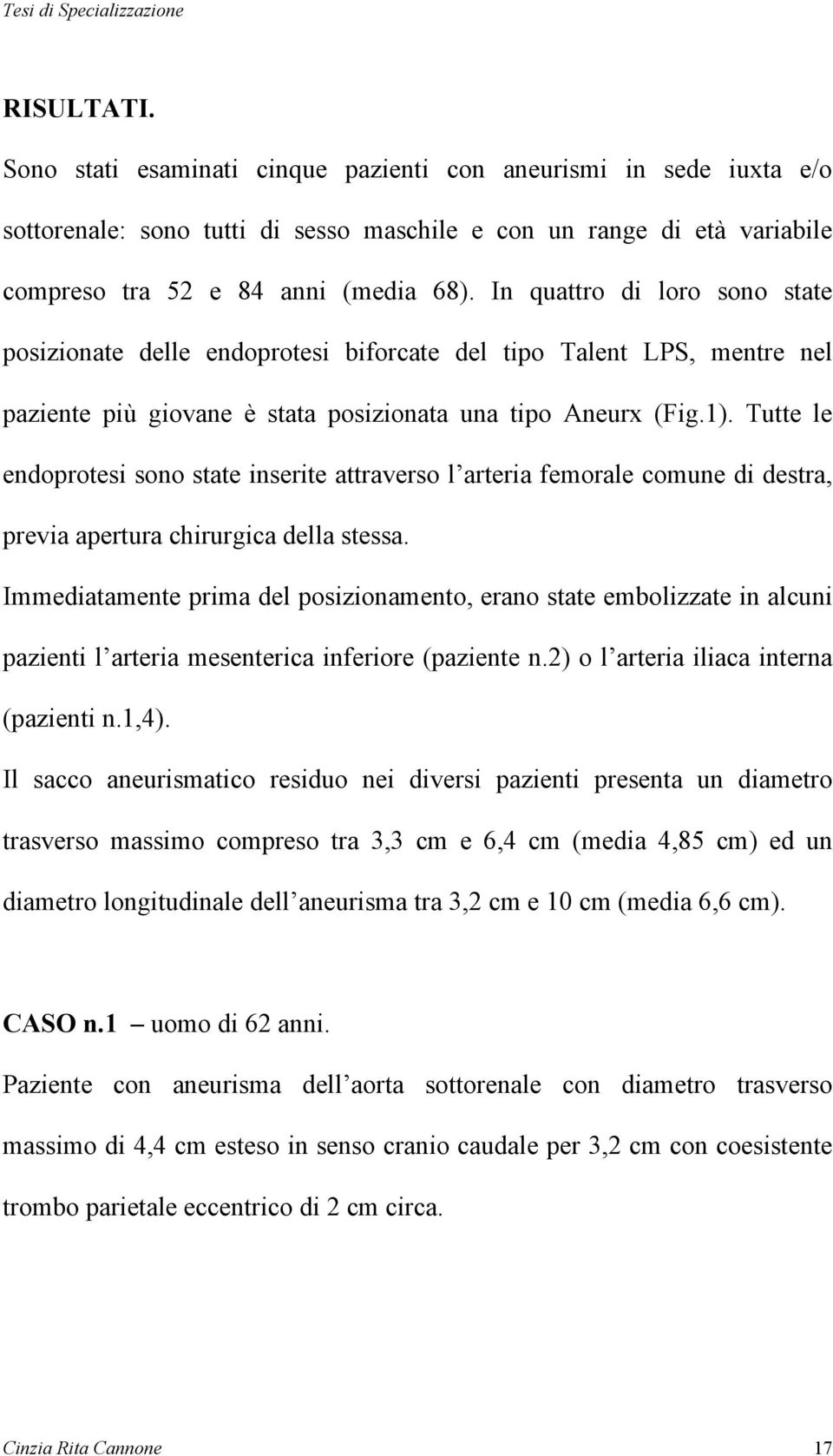 Tutte le endoprotesi sono state inserite attraverso l arteria femorale comune di destra, previa apertura chirurgica della stessa.