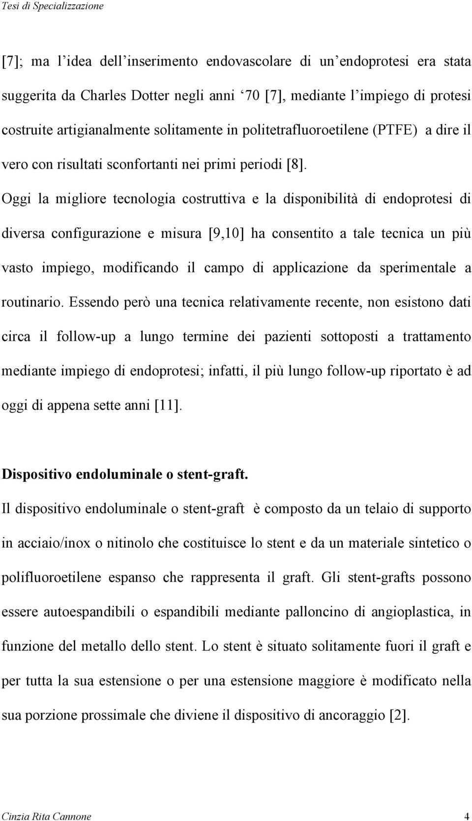 Oggi la migliore tecnologia costruttiva e la disponibilità di endoprotesi di diversa configurazione e misura [9,10] ha consentito a tale tecnica un più vasto impiego, modificando il campo di