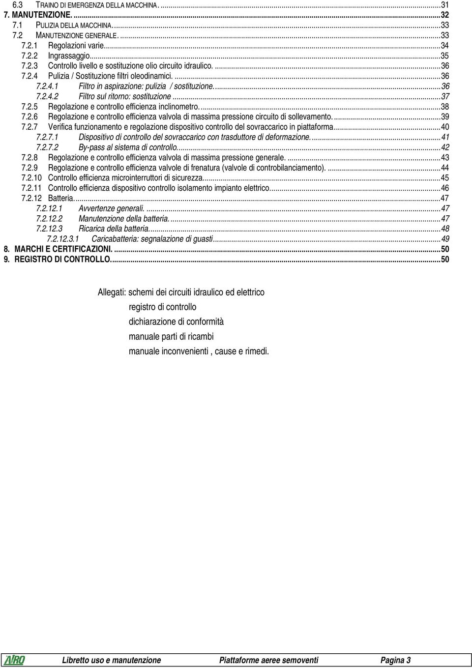 ..38 7.2.6 Regolazione e controllo efficienza valvola di massima pressione circuito di sollevamento...39 7.2.7 Verifica funzionamento e regolazione dispositivo controllo del sovraccarico in piattaforma.