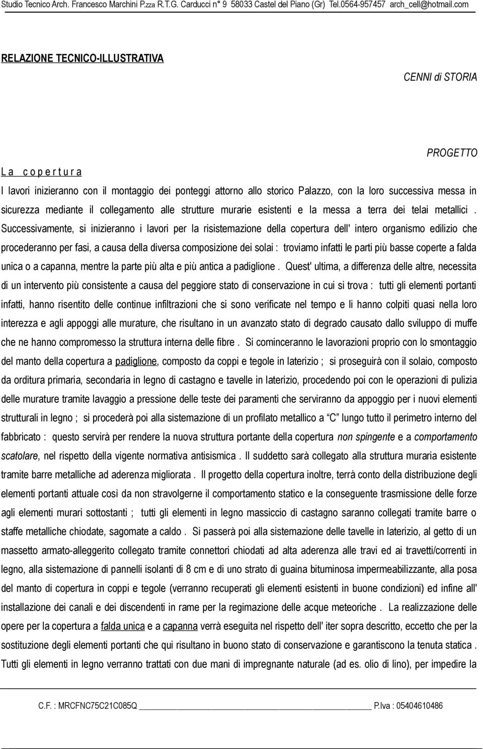 Successivamente, si inizieranno i lavori per la risistemazione della copertura dell' intero organismo edilizio che procederanno per fasi, a causa della diversa composizione dei solai : troviamo