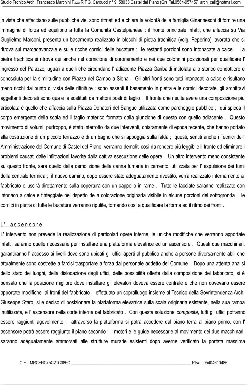 Peperino) lavorata che si ritrova sui marcadavanzale e sulle ricche cornici delle bucature ; le restanti porzioni sono intonacate a calce.