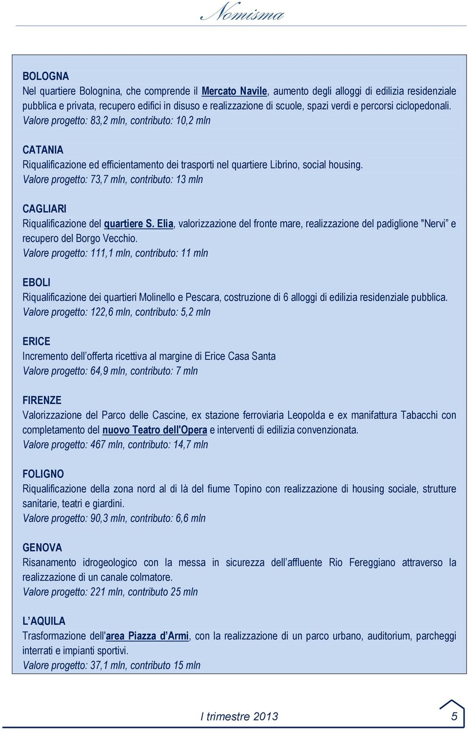 Valore progetto: 73,7 mln, contributo: 13 mln CAGLIARI Riqualificazione del quartiere S. Elia, valorizzazione del fronte mare, realizzazione del padiglione "Nervi e recupero del Borgo Vecchio.