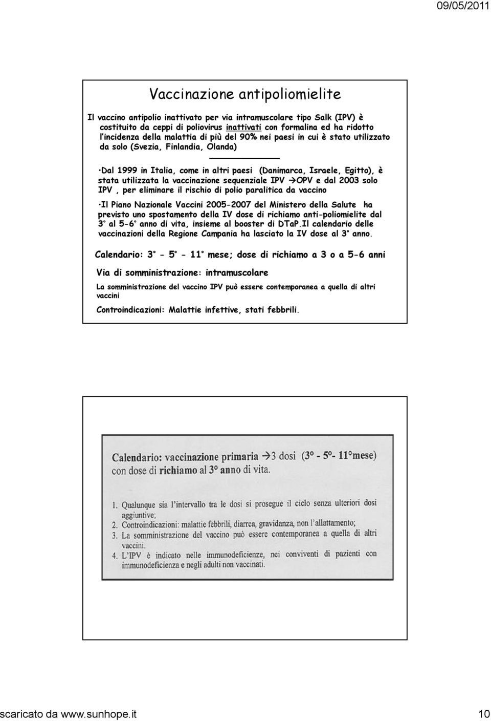 vaccinazione sequenziale IPV OPV e dal 2003 solo IPV, per eliminare il rischio di polio paralitica da vaccino Il Piano Nazionale Vaccini 2005-2007 del Ministero della Salute ha previsto uno