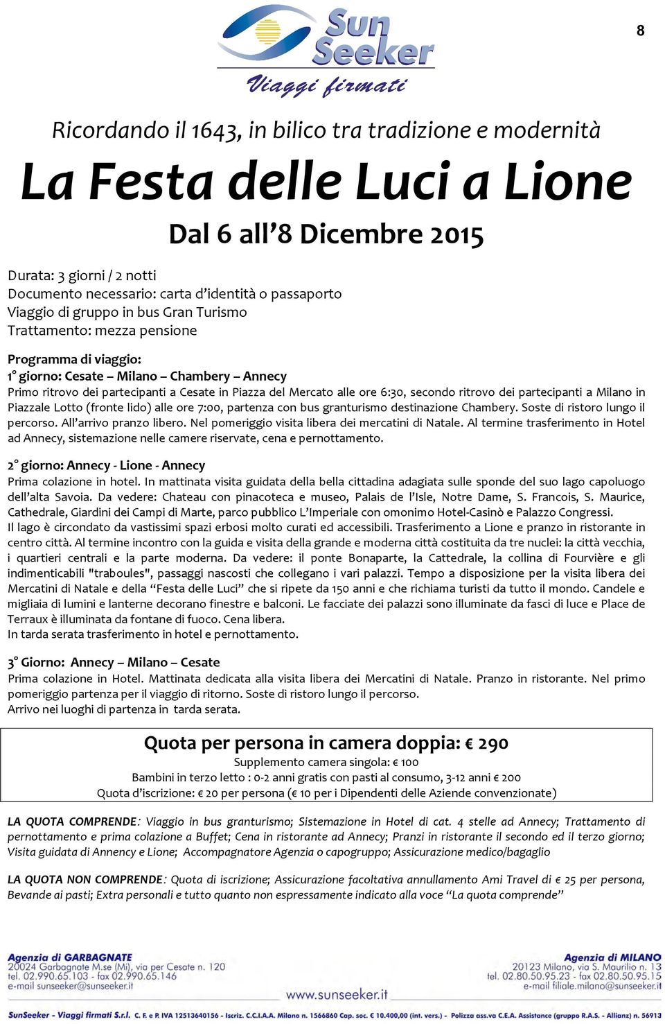 secondo ritrovo dei partecipanti a Milano in Piazzale Lotto (fronte lido) alle ore 7:00, partenza con bus granturismo destinazione Chambery. Soste di ristoro lungo il percorso.