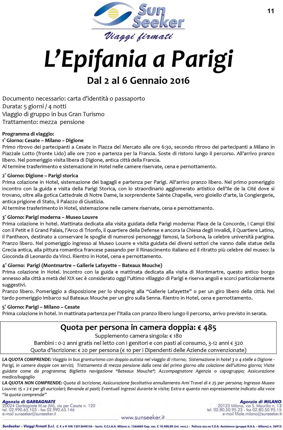 Lido) alle ore 7:00 e partenza per la Francia. Soste di ristoro lungo il percorso. All arrivo pranzo libero. Nel pomeriggio visita libera di Digione, antica città della Francia.