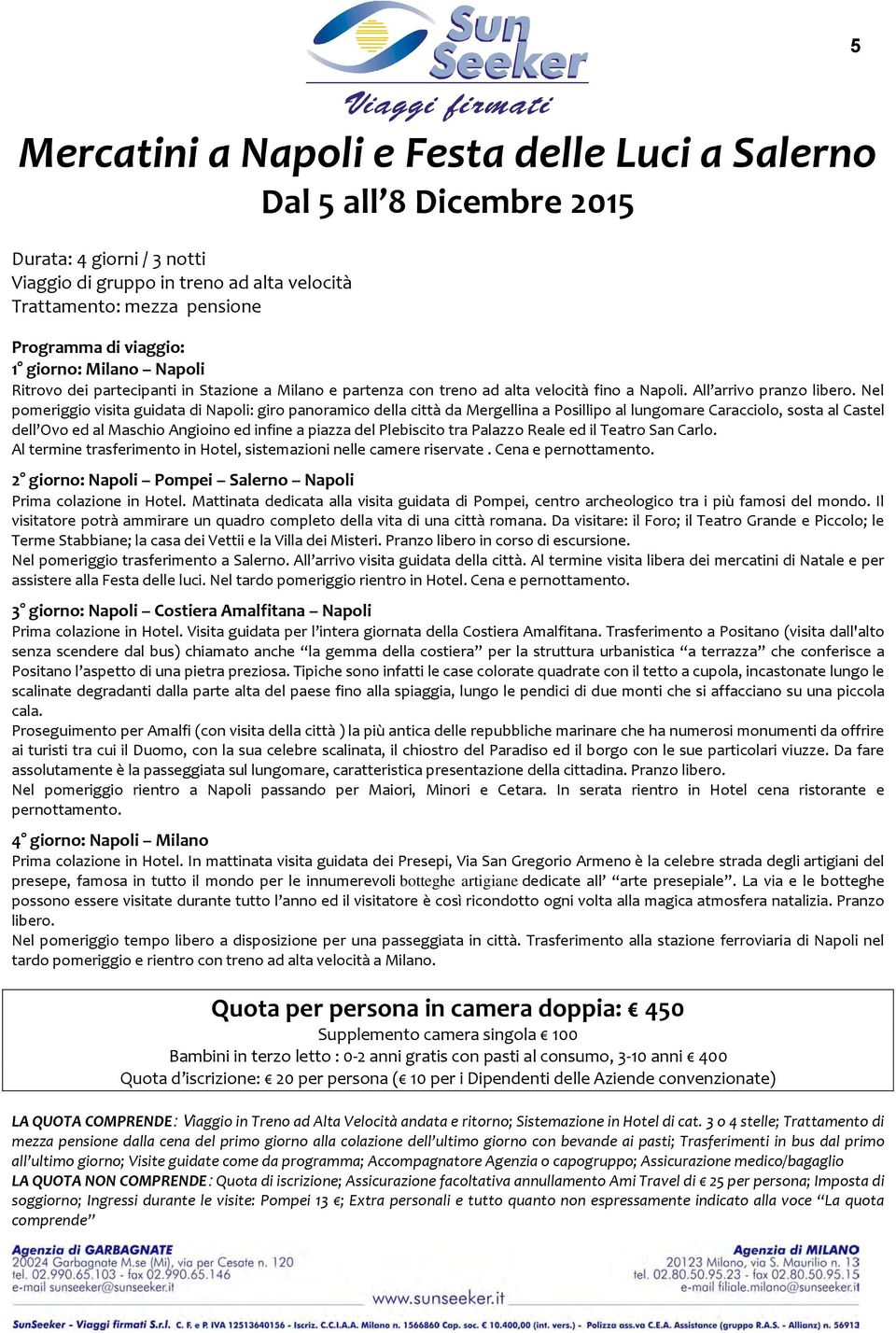 Nel pomeriggio visita guidata di Napoli: giro panoramico della città da Mergellina a Posillipo al lungomare Caracciolo, sosta al Castel dell Ovo ed al Maschio Angioino ed infine a piazza del