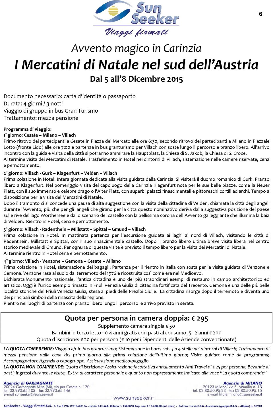 partecipanti a Milano in Piazzale Lotto (fronte Lido) alle ore 7:00 e partenza in bus granturismo per Villach con soste lungo il percorso e pranzo libero.