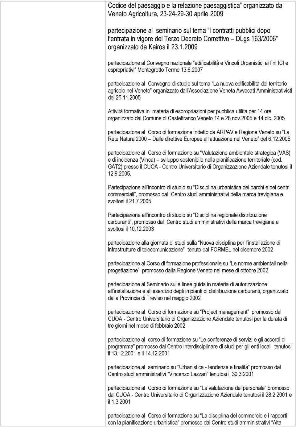 /2006 organizzato da Kairos il 23.1.2009 partecipazione al Convegno nazionale edificabilità e Vincoli Urbanistici ai fini ICI e espropriativi Montegrotto Terme 13.6.2007 partecipazione al Convegno di studio sul tema La nuova edificabilità del territorio agricolo nel Veneto organizzato dall Associazione Veneta Avvocati Amministrativisti del 25.