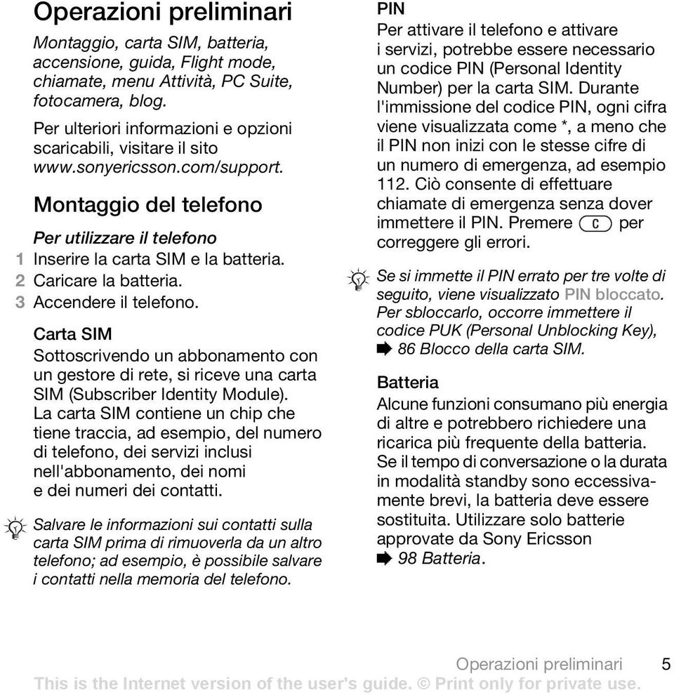 2 Caricare la batteria. 3 Accendere il telefono. Carta SIM Sottoscrivendo un abbonamento con un gestore di rete, si riceve una carta SIM (Subscriber Identity Module).