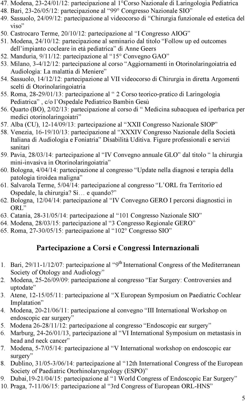 Modena, 24/10/12: partecipazione al seminario dal titolo Follow up ed outcomes dell impianto cocleare in età pediatrica di Anne Geers 52. Manduria, 9/11/12: partecipazione al 15 Convegno GAO 53.