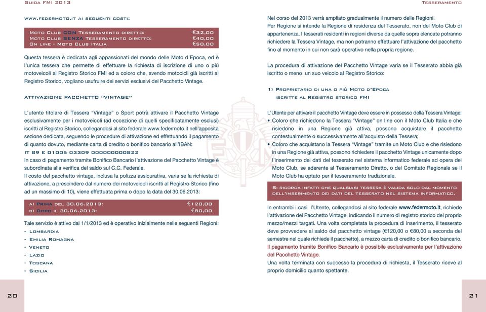 delle Moto d Epoca, ed è l unica tessera che permette di effettuare la richiesta di iscrizione di uno o più motoveicoli al Registro Storico FMI ed a coloro che, avendo motocicli già iscritti al