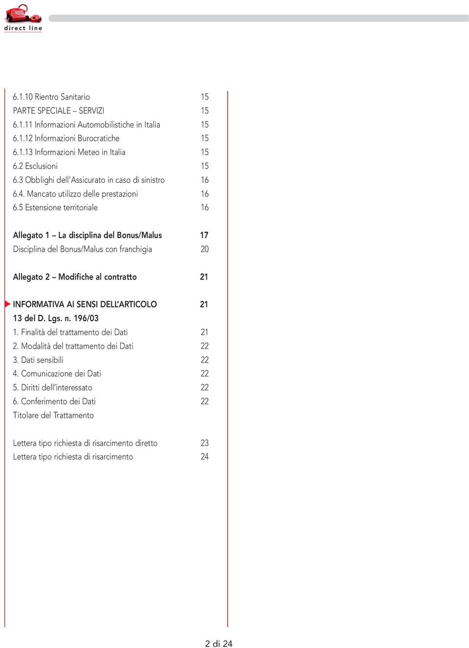 5 Estensione territoriale 16 Allegato 1 La disciplina del Bonus/Malus 17 Disciplina del Bonus/Malus con franchigia 20 Allegato 2 Modifiche al contratto 21 INFORMATIVA AI SENSI DELL ARTICOLO 21 13 del