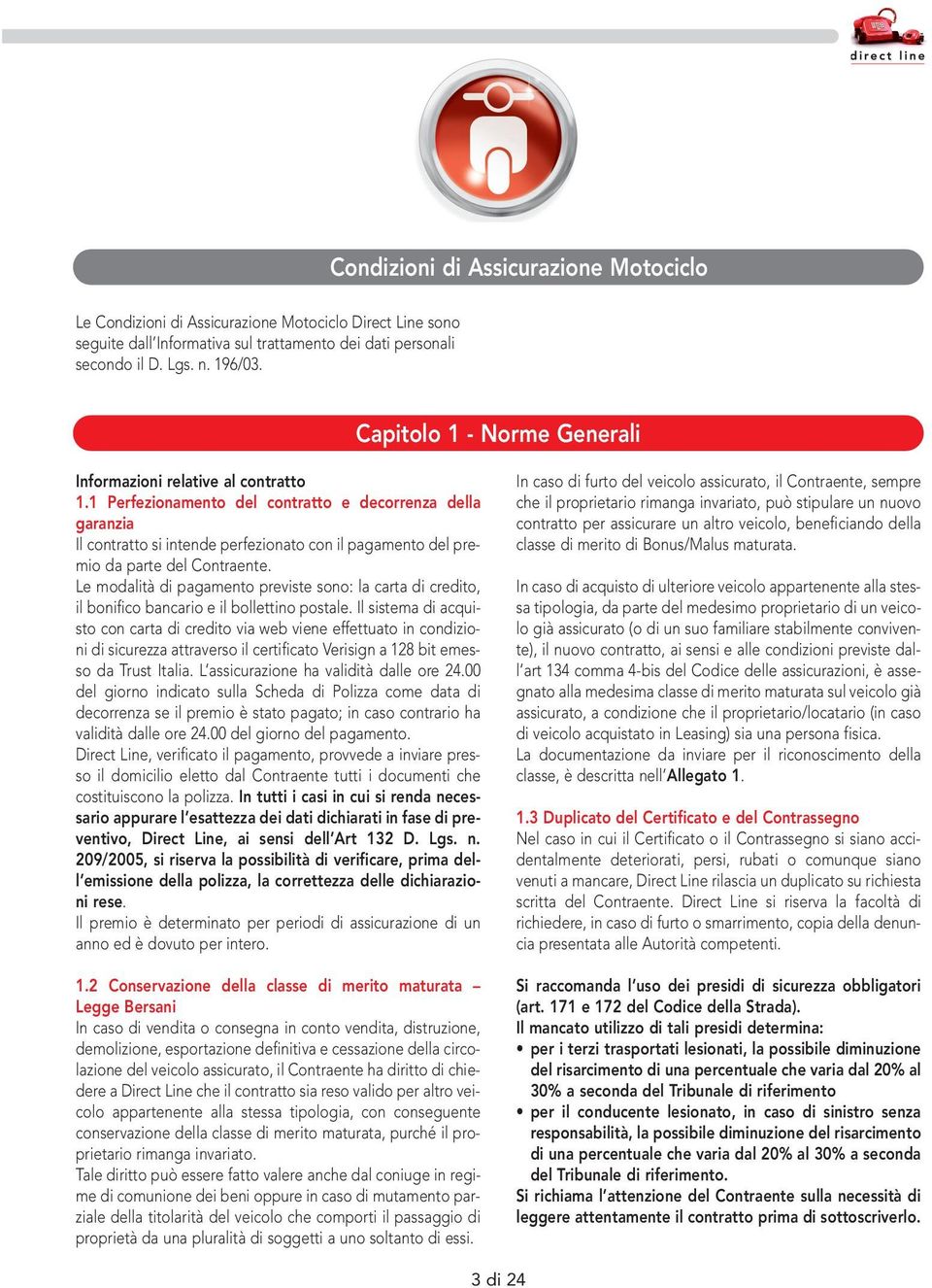 1 Perfezionamento del contratto e decorrenza della garanzia Il contratto si intende perfezionato con il pagamento del premio da parte del Contraente.