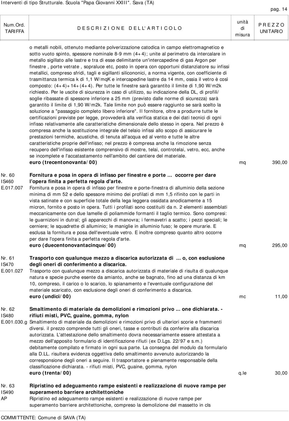 lastre e tra esse delimitante un'intercapene gas Argon per finestre, porte vetrate, sopraluce etc, posto in opera con opportuni stanziatore su infissi metallici, compreso sfri, tagli e sigillanti