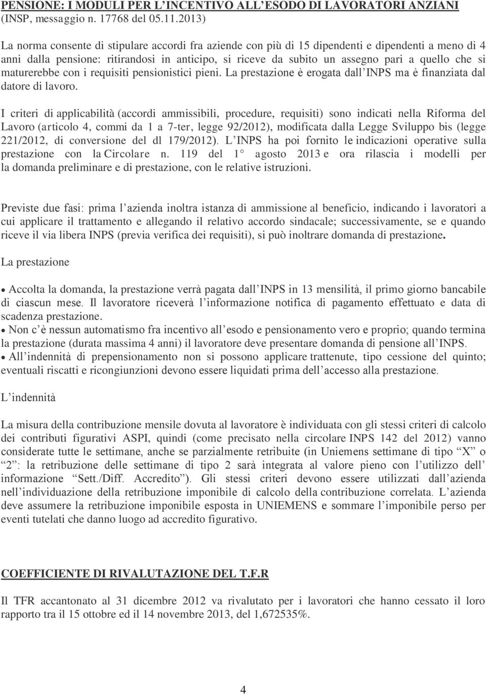 che si maturerebbe con i requisiti pensionistici pieni. La prestazione è erogata dall INPS ma è finanziata dal datore di lavoro.