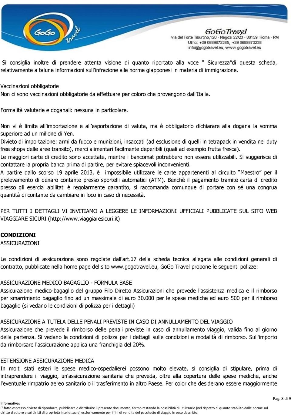 Non vi è limite all importazione e all esportazione di valuta, ma è obbligatorio dichiarare alla dogana la somma superiore ad un milione di Yen.