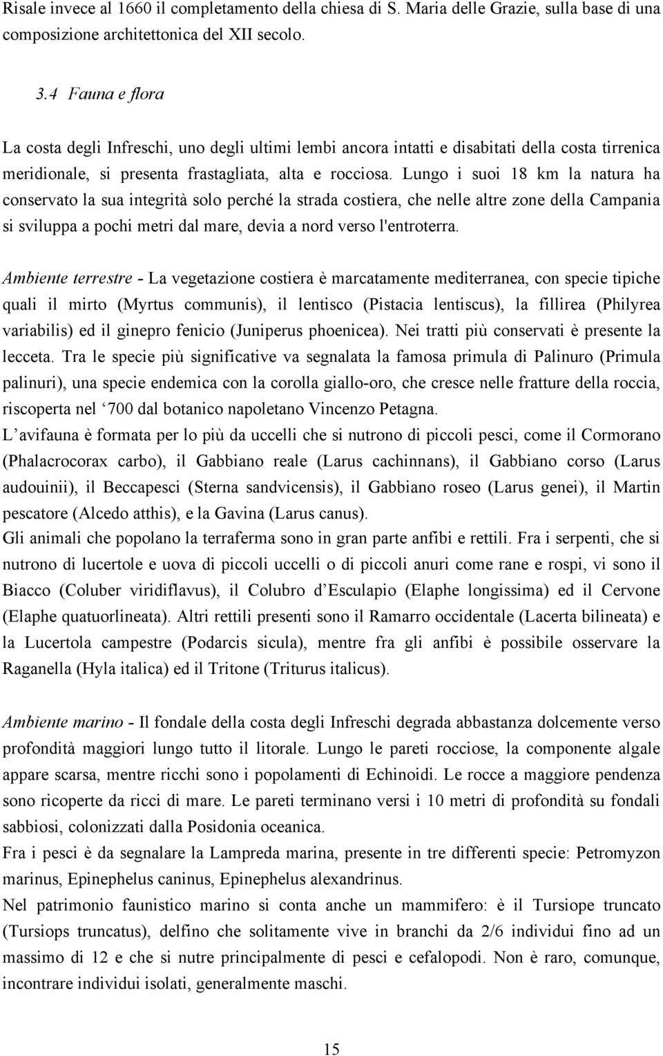 Lungo i suoi 18 km la natura ha conservato la sua integrità solo perché la strada costiera, che nelle altre zone della Campania si sviluppa a pochi metri dal mare, devia a nord verso l'entroterra.