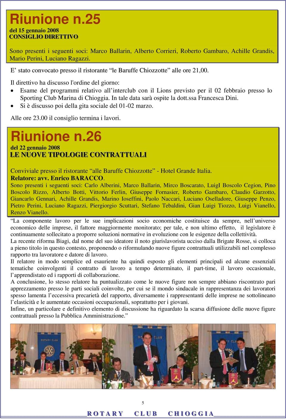 Il direttivo ha discusso l'ordine del giorno: Esame del programmi relativo all interclub con il Lions previsto per il 02 febbraio presso lo Sporting Club Marina di Chioggia.