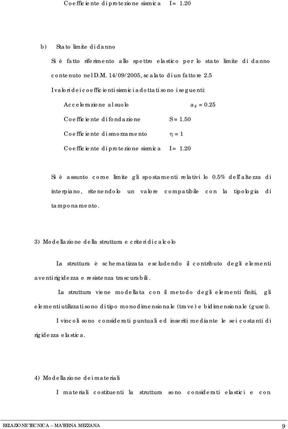 50 Coefficiente di smorzamento η = 1 Coefficiente di protezione sismica I = 1.20 Si è assunto come limite gli spostamenti relativi lo 0.