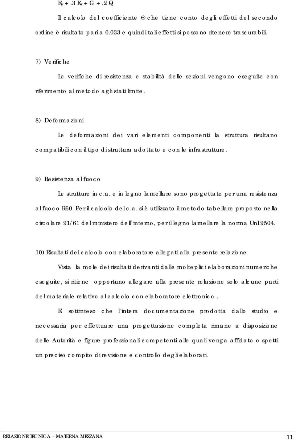 8) Deformazioni Le deformazioni dei vari elementi componenti la struttura risultano compatibili con il tipo di struttura adottato e con le infrastrutture. 9) Resistenza al fuoco Le strutture in c.a. e in legno lamellare sono progettate per una resistenza al fuoco R60.