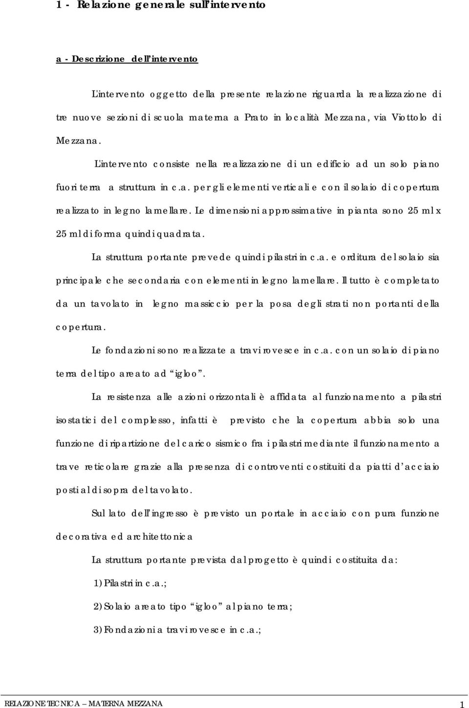 Le dimensioni approssimative in pianta sono 25 ml x 25 ml di forma quindi quadrata. La struttura portante prevede quindi pilastri in c.a. e orditura del solaio sia principale che secondaria con elementi in legno lamellare.