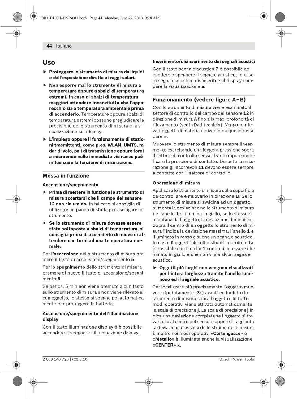 In caso di sbalzi di temperatura maggiori attendere innanzitutto che l apparecchio sia a temperatura ambientale prima di accenderlo.