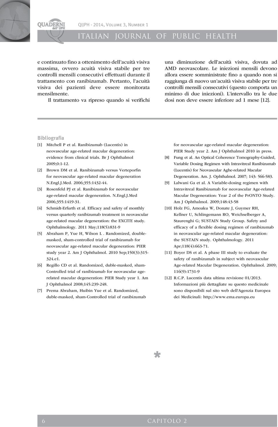 Le iniezioni mensili devono allora essere somministrate fino a quando non si raggiunga di nuovo un acuità visiva stabile per tre controlli mensili consecutivi (questo comporta un minimo di due