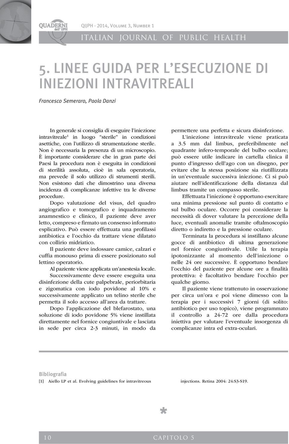 È importante considerare che in gran parte dei Paesi la procedura non è eseguita in condizioni di sterilità assoluta, cioè in sala operatoria, ma prevede il solo utilizzo di strumenti sterili.