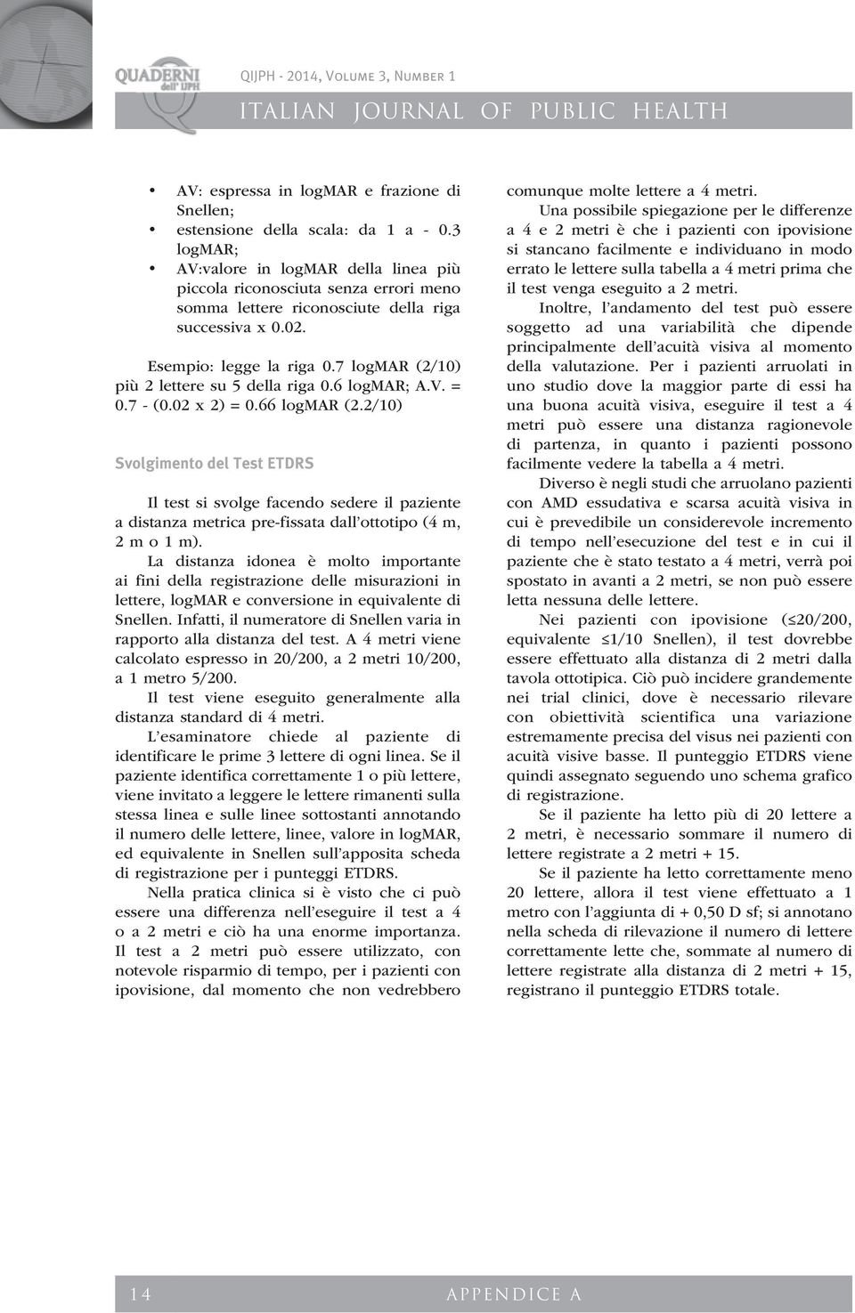 7 logmar (2/10) più 2 lettere su 5 della riga 0.6 logmar; A.V. = 0.7 - (0.02 x 2) = 0.66 logmar (2.