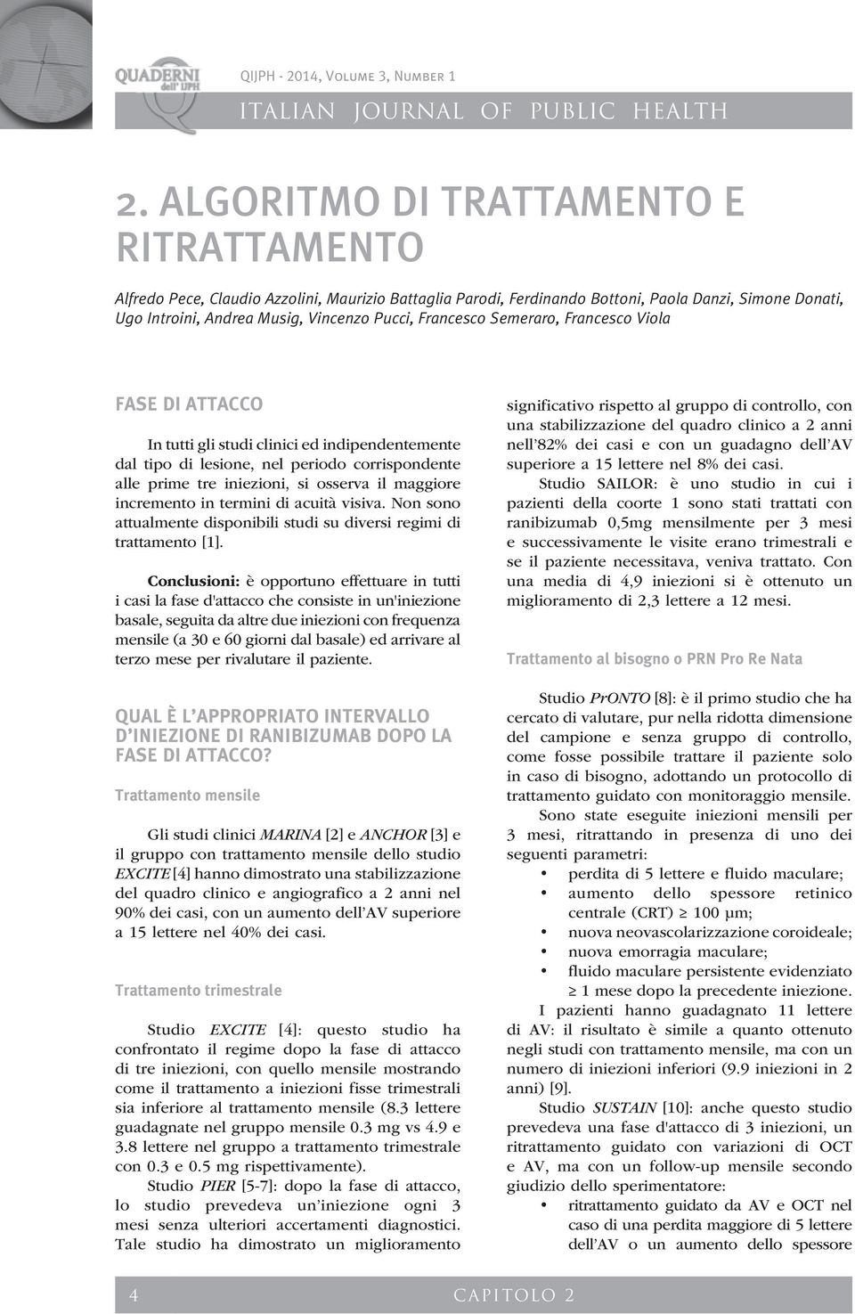 incremento in termini di acuità visiva. Non sono attualmente disponibili studi su diversi regimi di trattamento [1].