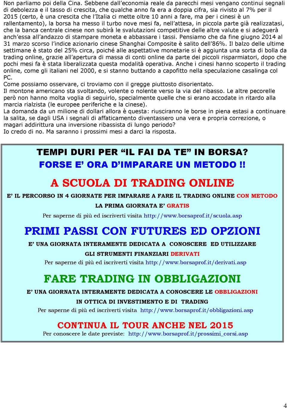 che l Italia ci mette oltre 10 anni a fare, ma per i cinesi è un rallentamento), la borsa ha messo il turbo nove mesi fa, nell attesa, in piccola parte già realizzatasi, che la banca centrale cinese