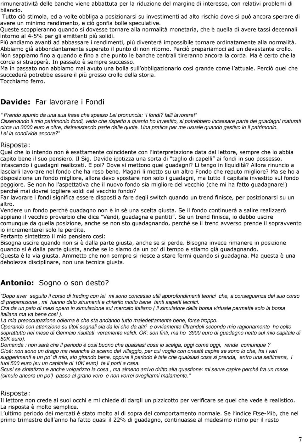 Queste scoppieranno quando si dovesse tornare alla normalità monetaria, che è quella di avere tassi decennali intorno al 4-5% per gli emittenti più solidi.