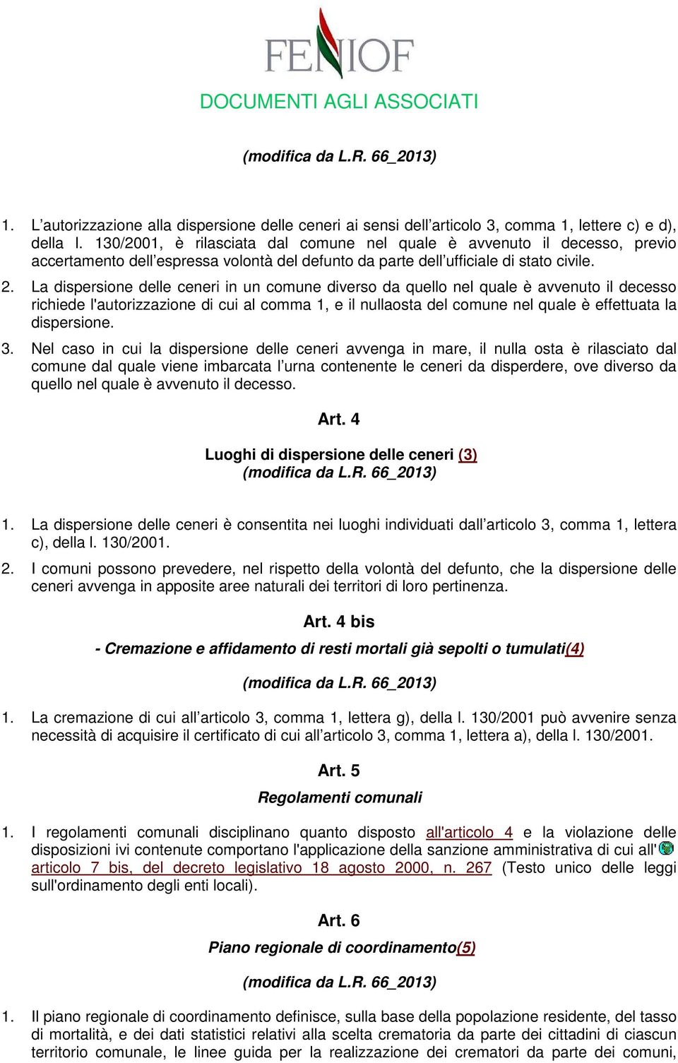 La dispersione delle ceneri in un comune diverso da quello nel quale è avvenuto il decesso richiede l'autorizzazione di cui al comma 1, e il nullaosta del comune nel quale è effettuata la dispersione.