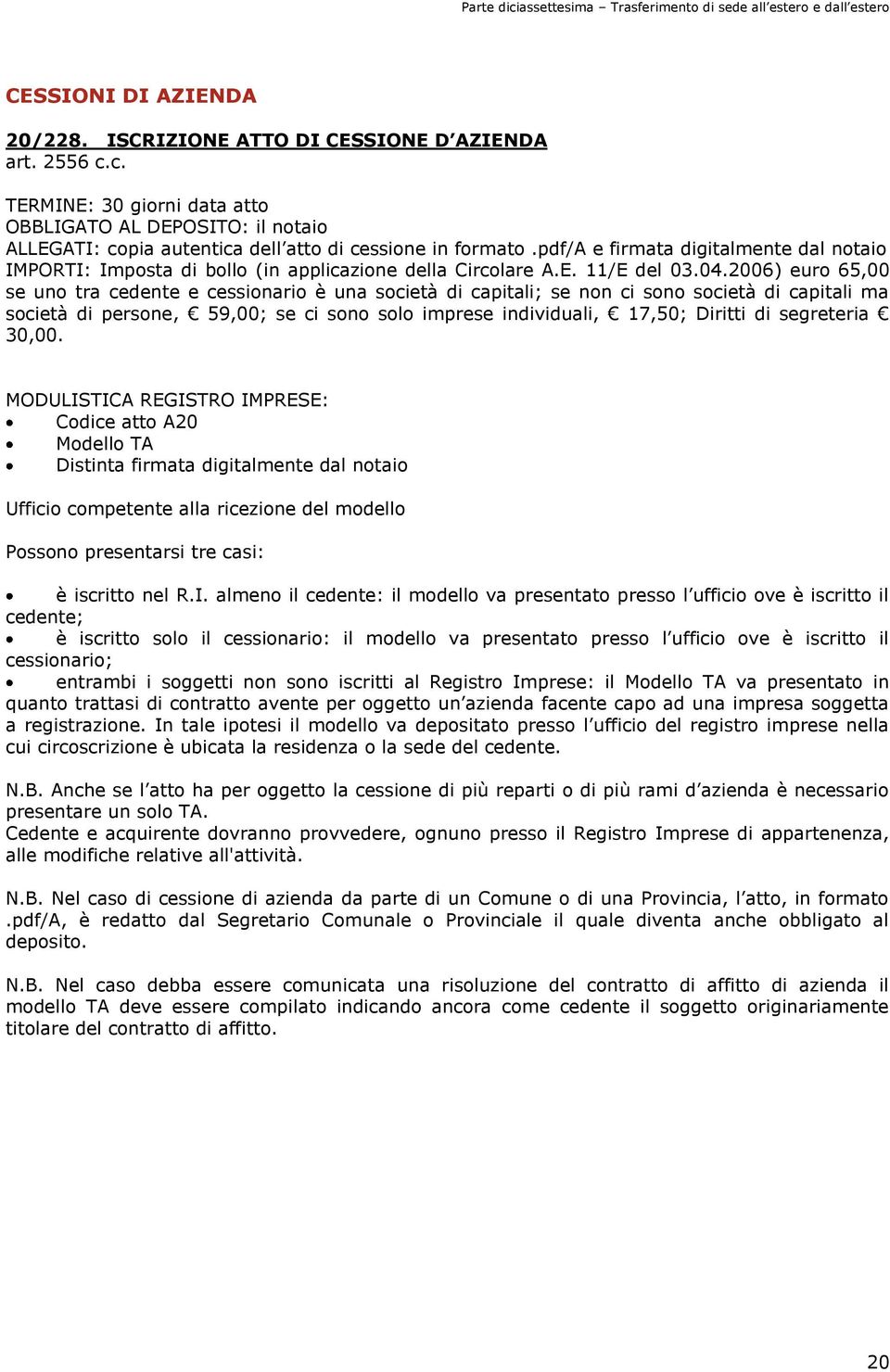 2006) euro 65,00 se uno tra cedente e cessionario è una società di capitali; se non ci sono società di capitali ma società di persone, 59,00; se ci sono solo imprese individuali, 17,50; Diritti di