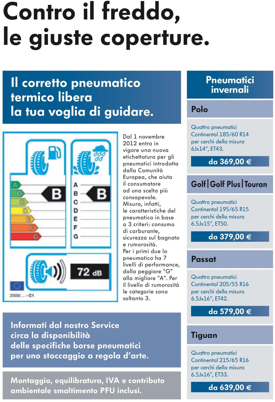 Dal 1 novembre 2012 entra in vigore una nuova etichettatura per gli pneumatici introdotta dalla Comunità Europea, che aiuta il consumatore ad una scelta più consapevole.