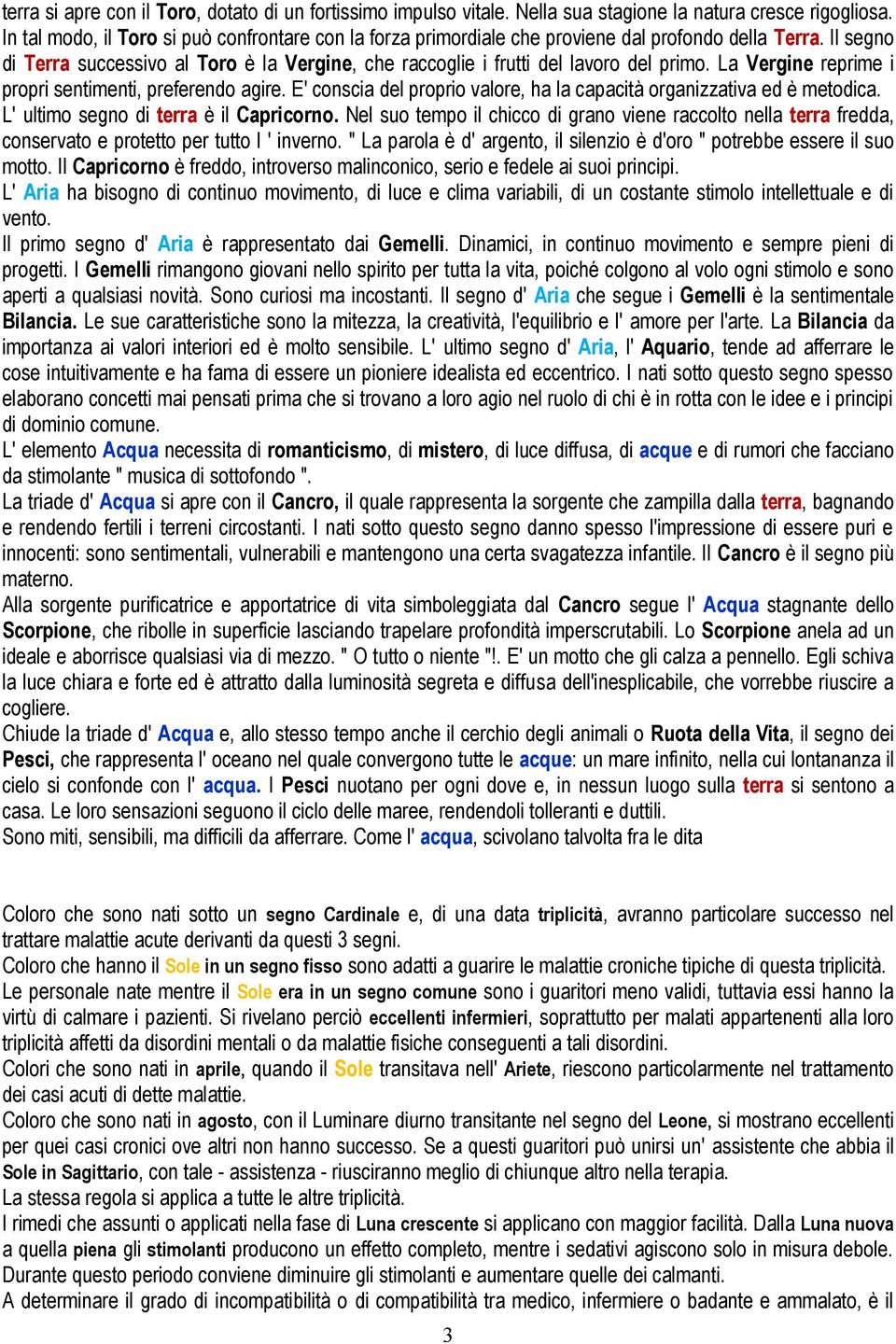 La Vergine reprime i propri sentimenti, preferendo agire. E' conscia del proprio valore, ha la capacità organizzativa ed è metodica. L' ultimo segno di terra è il Capricorno.